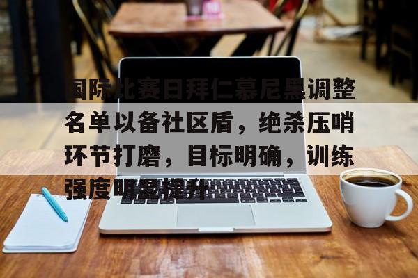 yy易游体育官网-国际比赛日拜仁慕尼黑调整名单以备社区盾，绝杀压哨环节打磨，目标明确，训练强度明显提升